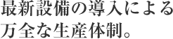 最新設備の導入による万全な生産体制。